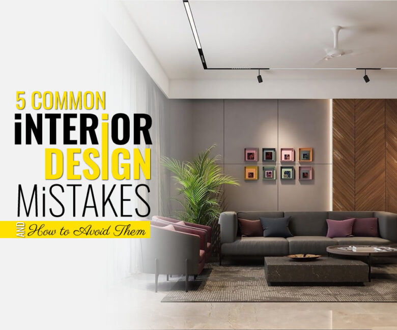 5 Common Interior Design Mistakes and How to Avoid Them